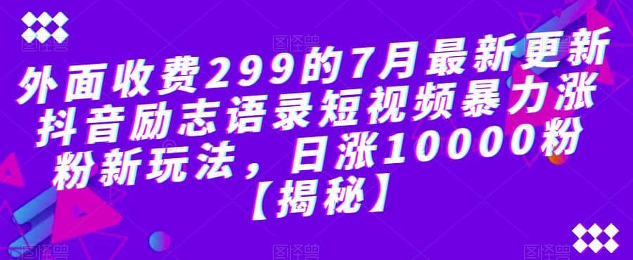 外面收费299的7月最新更新抖音励志语录短视频暴力涨粉新玩法,日涨10000粉【揭秘】-墨痕微课