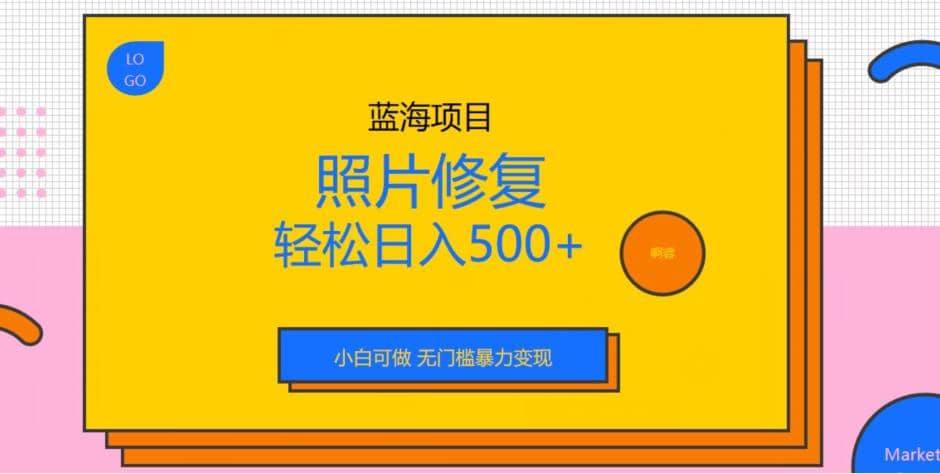 蓝海项目照片修复，轻松日入500 ，小白可做无门槛暴力变现【揭秘】-墨痕微课