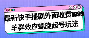 最新快手播剧外面收费1999羊群效应螺旋起号玩法配合流量日入几百完全没问题-墨痕微课