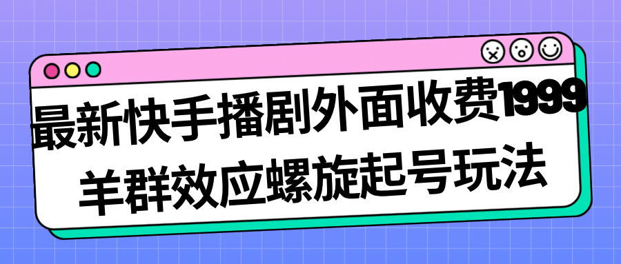 最新快手播剧外面收费1999羊群效应螺旋起号玩法配合流量日入几百完全没问题-墨痕微课
