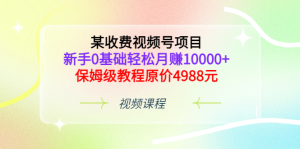 某收费视频号项目，新手0基础轻松月赚10000 ，保姆级教程原价4988元-墨痕微课