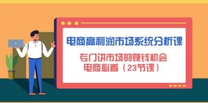 电商高利润市场系统分析课:电商必看(23节课)-墨痕微课