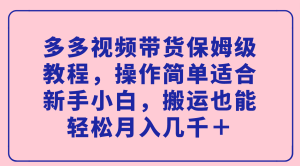 多多视频带货保姆级教程，操作简单适合新手小白，搬运也能轻松月入几千＋-墨痕微课