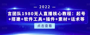 言团队1980无人直播核心教程:起号 搭建 软件工具 插件 素材 话术等等-墨痕微课