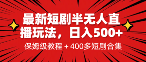 最新短剧半无人直播玩法，多平台开播，日入500 保姆级教程 1339G短剧资源-墨痕微课