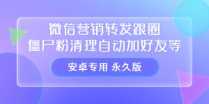 【安卓专用】微信营销转发跟圈僵尸粉清理自动加好友等【永久版】-墨痕微课