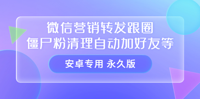 【安卓专用】微信营销转发跟圈僵尸粉清理自动加好友等【永久版】-墨痕微课