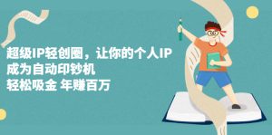 超级IP轻创圈,让你的个人IP,成为自动印钞机-墨痕微课
