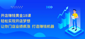 开店赚钱黄金18课,轻松实现开店梦想,让你门店业绩疯涨 打造赚钱机器-墨痕微课
