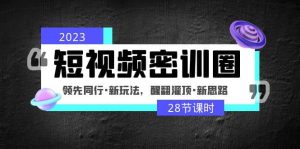 2023短视频密训圈:领先同行·新玩法,醒翻灌顶·新思路(28节课时)-墨痕微课