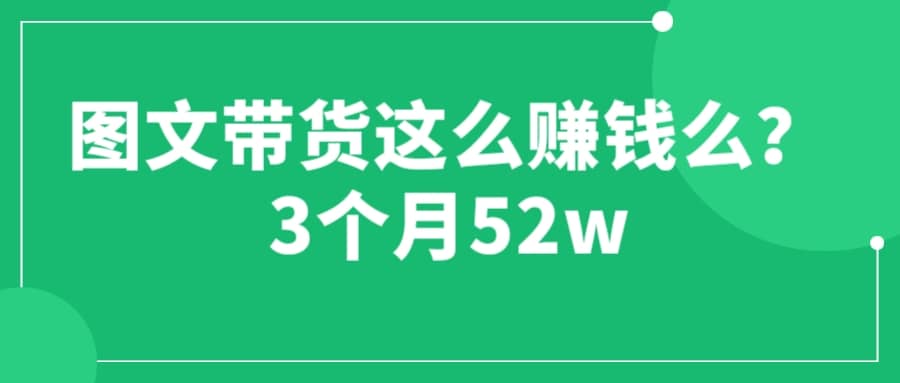 图文带货这么赚钱么? 3个月52W 图文带货运营加强课-墨痕微课
