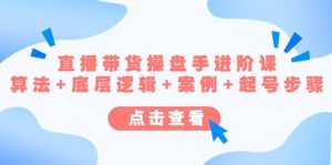 直播带货/操盘手/进阶课，算法 底层逻辑 案例 起号步骤-墨痕微课