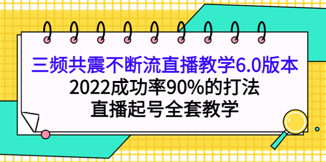 三频共震不断流直播教学6.0版本，2022成功率90%的打法，直播起号全套教学-墨痕微课