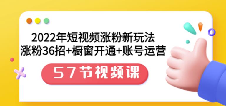 2022年短视频涨粉新玩法:涨粉36招 橱窗开通 账号运营(57节视频课)-墨痕微课