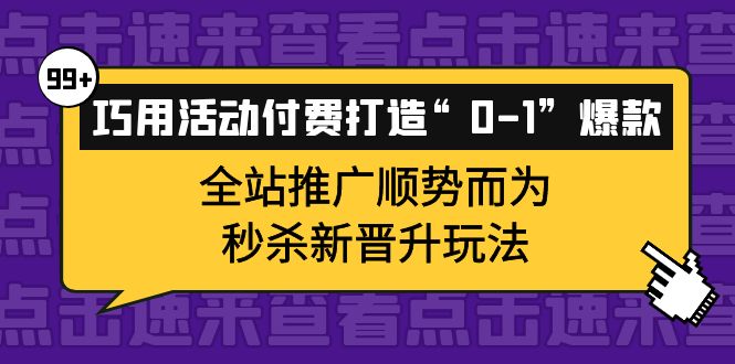 巧用活动付费打造“0-1”爆款,全站推广顺势而为,秒杀新晋升玩法-墨痕微课
