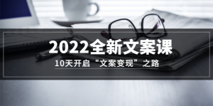 2022全新文案课:10天开启“文案变现”之路~从0基础开始学(价值399)-墨痕微课