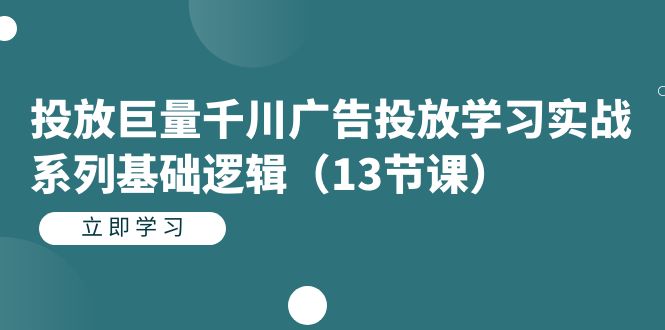 投放巨量千川广告投放学习实战系列基础逻辑(13节课)-墨痕微课