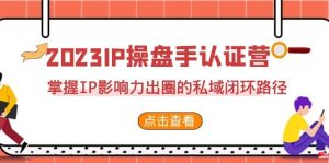 2023·IP操盘手·认证营·第2期,掌握IP影响力出圈的私域闭环路径(35节)-墨痕微课