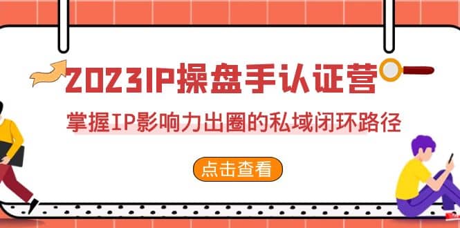2023·IP操盘手·认证营·第2期,掌握IP影响力出圈的私域闭环路径(35节)-墨痕微课