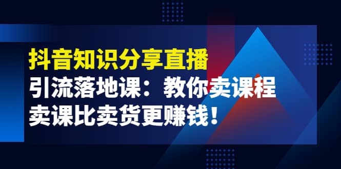 《抖音知识分享直播》引流落地课：教你卖课程，卖课比卖货更赚钱-墨痕微课