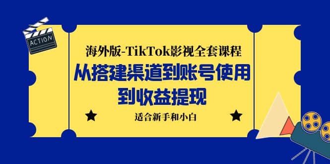 海外版-TikTok影视全套课程:从搭建渠道到账号使用到收益提现 小白可操作-墨痕微课
