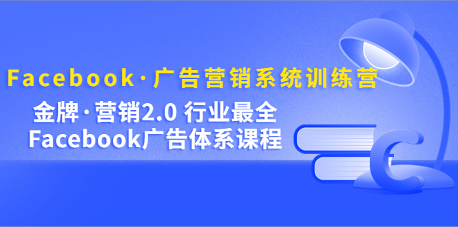 Facebook·广告营销系统训练营:金牌·营销2.0 行业最全Facebook广告·体系-墨痕微课