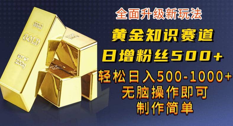 黄金知识赛道,一条作品涨粉500 ,私域高利润单品转化,一部手机轻松实现日入500【揭秘】-墨痕微课
