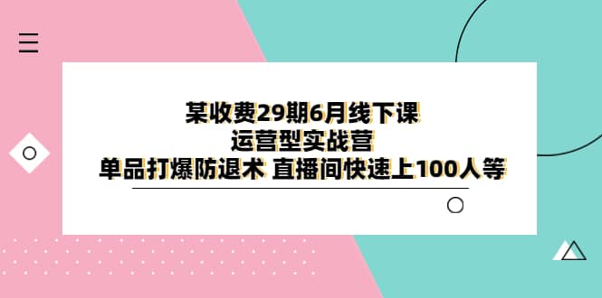 某收费29期6月线下课-运营型实战营 单品打爆防退术 直播间快速上100人等-墨痕微课