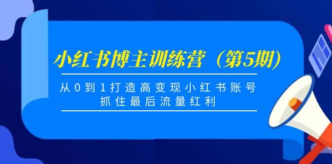 小红书博主训练营(第5期),从0到1打造高变现小红书账号,抓住最后流量红利-墨痕微课