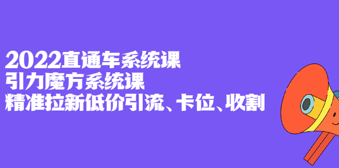 2022直通车系统课 引力魔方系统课,精准拉新低价引流、卡位、收割-墨痕微课