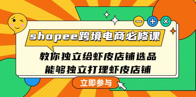 shopee跨境电商必修课:教你独立给虾皮店铺选品,能够独立打理虾皮店铺-墨痕微课
