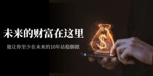 某收费文章《未来的财富在这里》能让你至少在未来的10年站稳脚跟-墨痕微课