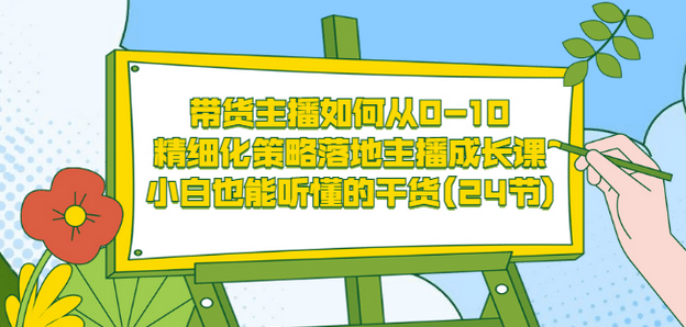 带货主播如何从0-10,精细化策略落地主播成长课,小白也能听懂的干货(24节)-墨痕微课