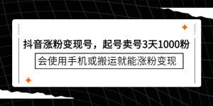 抖音涨粉变现号,起号卖号3天千粉,会使用手机或搬运就能涨粉变现-墨痕微课