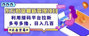 东方财富最新变现项目,利用接码平台拉新,多号多撸,日入几百无压力-墨痕微课