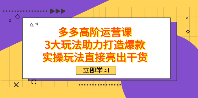 拼多多高阶·运营课，3大玩法助力打造爆款，实操玩法直接亮出干货-墨痕微课