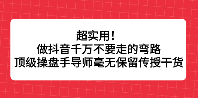 超实用!做抖音千万不要走的弯路,顶级操盘手导师毫无保留传授干货-墨痕微课