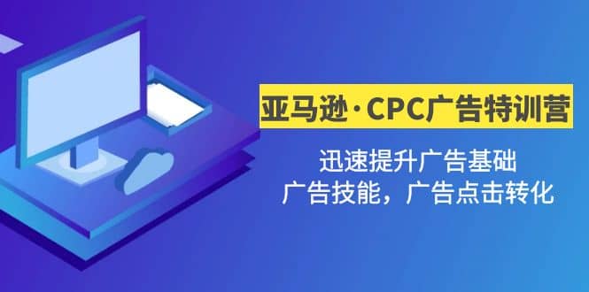亚马逊·CPC广告·2期特训营,迅速提升广告基础,广告技能,广告点击转化-墨痕微课