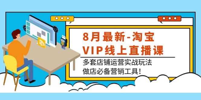 8月最新-淘宝VIP线上直播课:多套店铺运营实战玩法,做店必备营销工具-墨痕微课