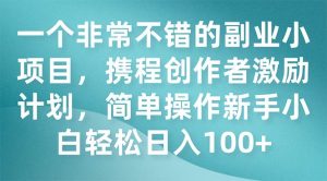 一个非常不错的副业小项目，携程创作者激励计划，简单操作新手小白日入100-墨痕微课