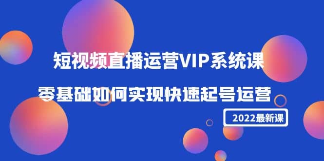 2022短视频直播运营VIP系统课:零基础如何实现快速起号运营(价值2999)-墨痕微课