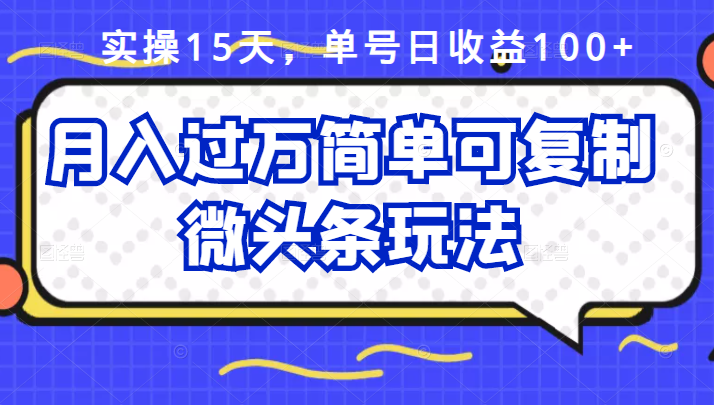 祖小来实操15天,单号日收益100 ,月入过万简单可复制的微头条玩法【付费文章】-墨痕微课