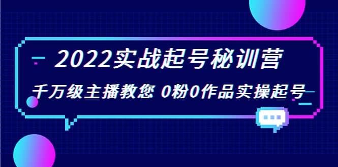 2022实战起号秘训营,千万级主播教您 0粉0作品实操起号(价值299)-墨痕微课