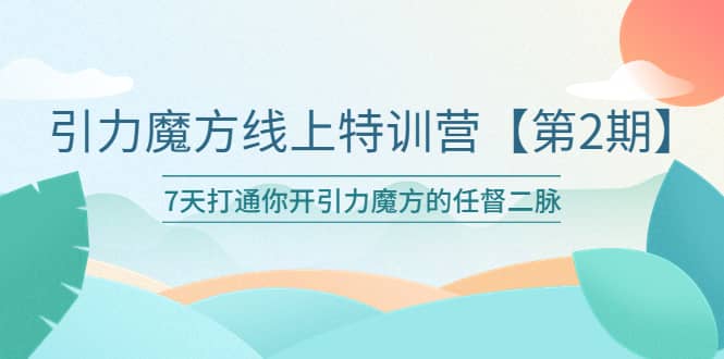 引力魔方线上特训营【第二期】五月新课，7天打通你开引力魔方的任督二脉-墨痕微课