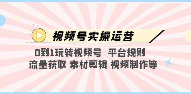 视频号实操运营，0到1玩转视频号 平台规则 流量获取 素材剪辑 视频制作等-墨痕微课