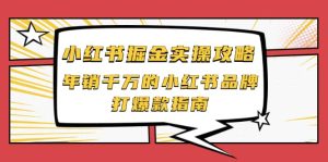 小红书掘金实操攻略,年销千万的小红书品牌打爆款指南-墨痕微课