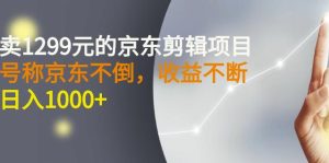 外面卖1299元的京东剪辑项目,号称京东不倒,收益不停止,日入1000-墨痕微课