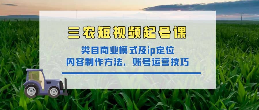 三农短视频起号课:三农类目商业模式及ip定位,内容制作方法,账号运营技巧-墨痕微课