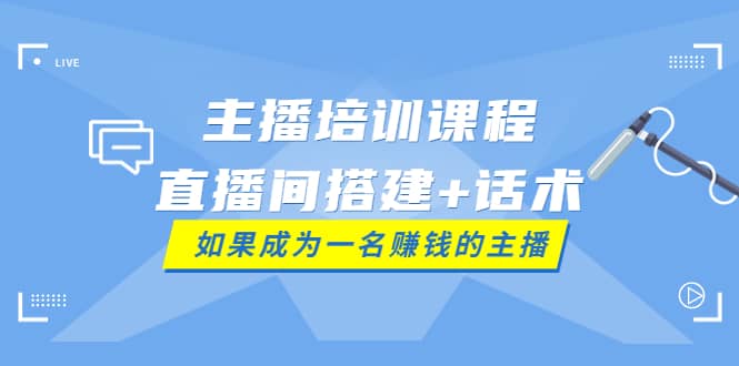 主播培训课程：直播间搭建 话术，如何快速成为一名赚钱的主播-墨痕微课