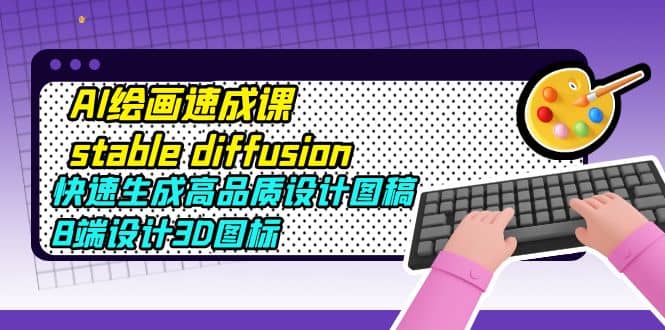 AI绘画速成课stable diffusion，快速生成高品质设计图稿、B端设计3D图标-墨痕微课